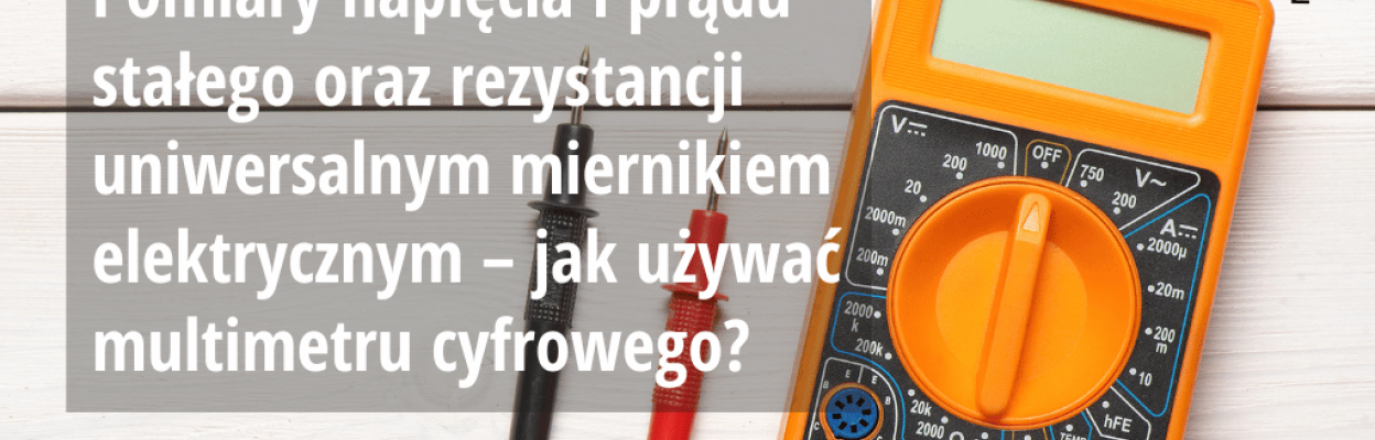 Pomiary napięcia i prądu stałego oraz rezystancji uniwersalnym miernikiem elektrycznym – jak używać